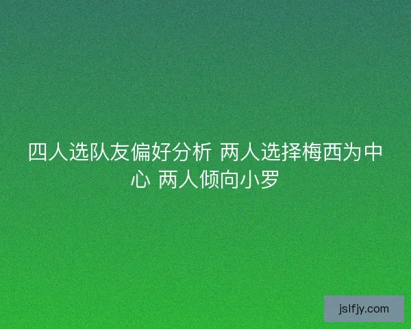 四人选队友偏好分析 两人选择梅西为中心 两人倾向小罗